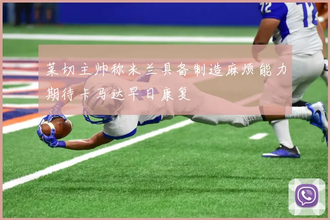 莱切主帅称米兰具备制造麻烦能力期待卡马达早日康复