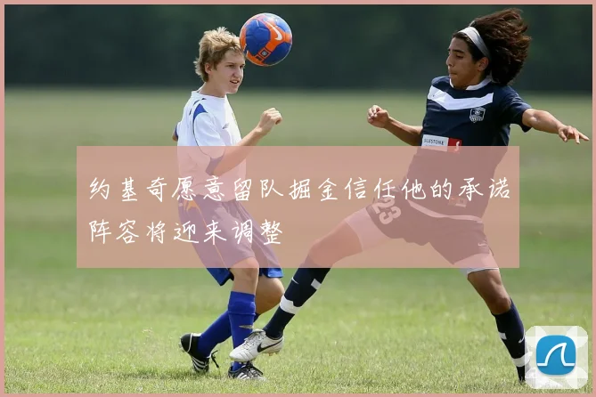 约基奇愿意留队掘金信任他的承诺阵容将迎来调整