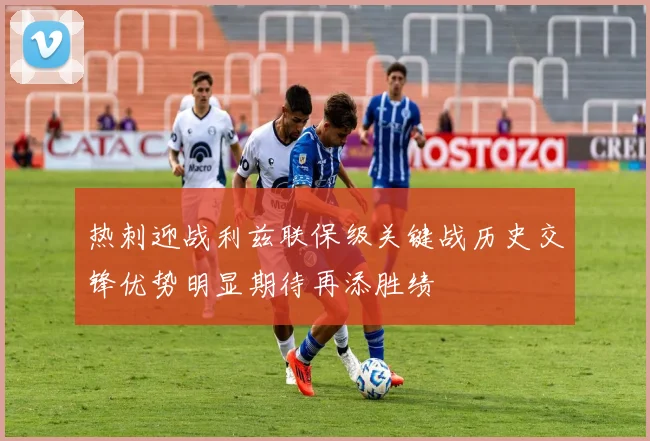 热刺迎战利兹联保级关键战历史交锋优势明显期待再添胜绩
