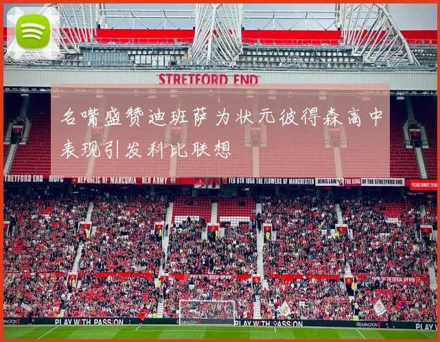 名嘴盛赞迪班萨为状元彼得森高中表现引发科比联想