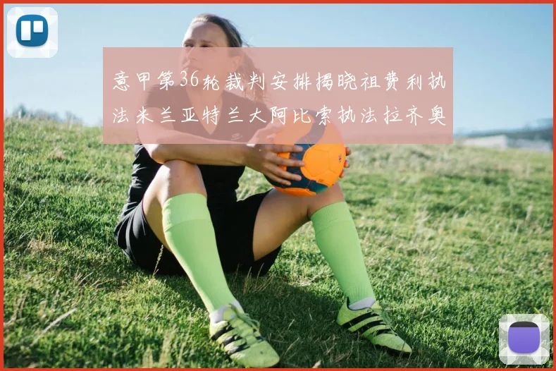 意甲第36轮裁判安排揭晓祖费利执法米兰亚特兰大阿比索执法拉齐奥国米