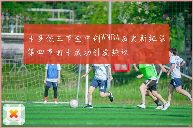 卡多佐三节全中创WNBA历史新纪录第四节打卡成功引发热议