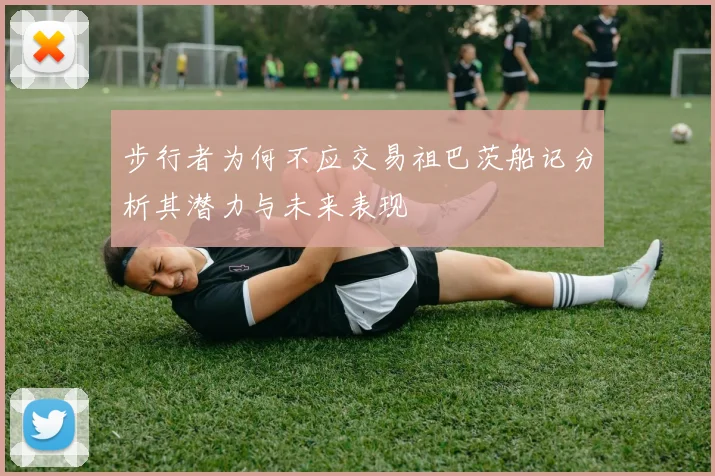步行者为何不应交易祖巴茨船记分析其潜力与未来表现